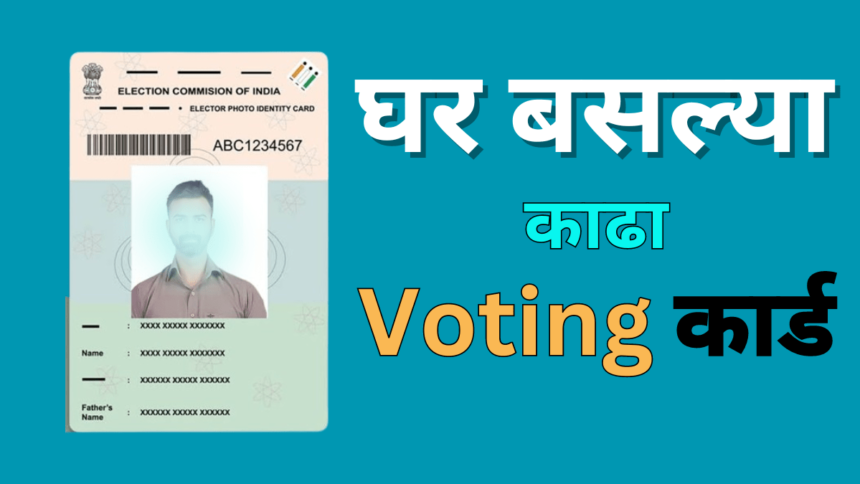 Voter Card Download : आता Voting कार्ड काठने झाले सोपे